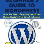 خرید و دانلود نسخه کامل کتاب The Beginner’s Guide To WordPress: Learn The Basics Of Creating A WordPress Blog And Website From Scratch In Seconds (English Edition) eBook Kindle –  +  PDF