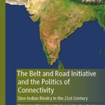 خرید و دانلود نسخه کامل کتاب The Belt and Road Initiative and the Politics of Connectivity: Sino-Indian Rivalry in the 21st Century –  Pdf
