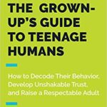 خرید و دانلود نسخه کامل کتاب The Grown-Up’s Guide to Teenage Humans: How to Decode Their Behavior, Develop Unshakable Trust, and Raise a Respectable Adult –  +  Pdf