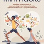 خرید و دانلود نسخه کامل کتاب The Power of Mini Habits: Mastering The Art of Habits for Maximum Weight Loss To Gain a Flat Belly –  +  PDF