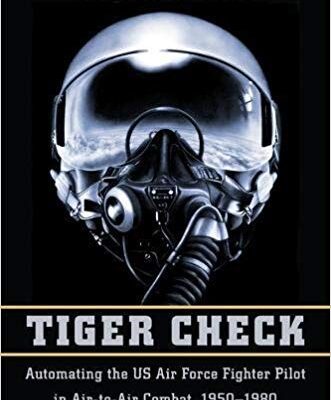 خرید و دانلود نسخه کامل کتاب Tiger Check:  Automating the US Air Force Fighter Pilot in Air-to-Air Combat, 1950-1980