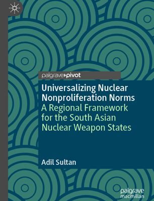 خرید و دانلود نسخه کامل کتاب Universalizing Nuclear Nonproliferation Norms: A Regional Framework for the South Asian Nuclear Weapon States –  PDF