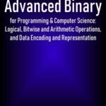 خرید و دانلود نسخه کامل کتاب Advanced Binary for Programming and Computer Science Logical Bitwise and Arithmetic Operations and Data Encoding and Representation