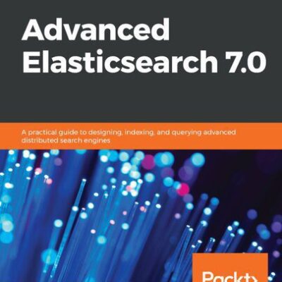 خرید و دانلود نسخه کامل کتاب Advanced Elasticsearch 7.0: A practical guide to designing, indexing, and querying advanced distributed search engines