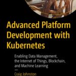 خرید و دانلود نسخه کامل کتاب Advanced Platform Development with Kubernetes: Enabling Data Management, the Internet of Things, Blockchain, and Machine Learning