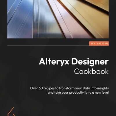 خرید و دانلود نسخه کامل کتاب Alteryx Designer Cookbook: Over 60 recipes to transform your data into insights and take your productivity to a new level