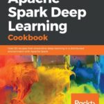 خرید و دانلود نسخه کامل کتاب Apache Spark Deep Learning Cookbook: Over 80 recipes that streamline deep learning in a distributed environment with Apache Spark