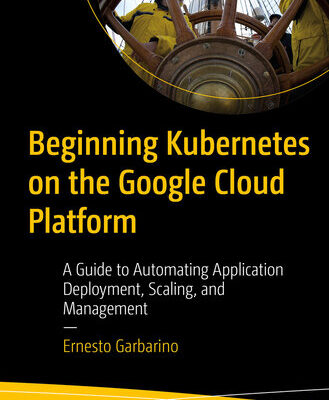 خرید و دانلود نسخه کامل کتاب Beginning Kubernetes on the Google Cloud Platform: A Guide to Automating Application Deployment, Scaling, and Management