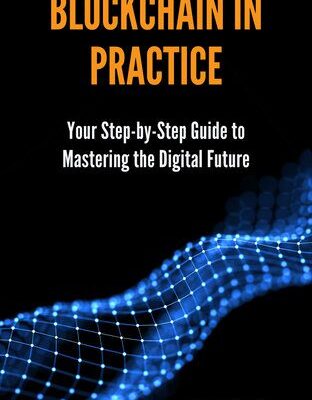 خرید و دانلود نسخه کامل کتاب Blockchain in Practice: Your Step-by-Step Guide to Mastering the Digital Future