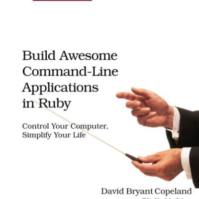 خرید و دانلود نسخه کامل کتاب Build Awesome Command-Line Applications in Ruby: Control Your Computer, Simplify Your Life