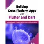 خرید و دانلود نسخه کامل کتاب Building Cross-Platform Apps with Flutter and Dart: Build scalable apps for Android, iOS, and web from a single codebase