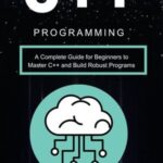 خرید و دانلود نسخه کامل کتاب C++ Programming A Complete Guide for Beginners to Master C++ and Build Robust Programs