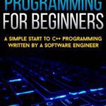 خرید و دانلود نسخه کامل کتاب C++ Programming For Beginners: A Simple Start To C++ Programming Written By A Software Engineer (c programming absolute beginners guide, c programming a modern approach) (NEW 2020 UPDATES)