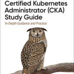 خرید و دانلود نسخه کامل کتاب Certified Kubernetes Administrator (CKA) Study Guide: In-Depth Guidance and Practice
