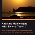 خرید و دانلود نسخه کامل کتاب Creating Mobile Apps with Sencha Touch 2: Learn to use the Sencha Touch programming language and expand your skills by building 10 unique applications