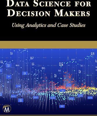 خرید و دانلود نسخه کامل کتاب Data Science for Decision Makers: Using Analytics and Case Studies
