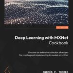خرید و دانلود نسخه کامل کتاب Deep Learning with MXNet Cookbook: Deep dive into a variety of recipes to Build, Train, and Deploy Scalable AI models