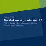 خرید و دانلود نسخه کامل کتاب Die Werkwiedergabe im Web 2.0: Reformbedarf des urheberrechtlichen Offentlichkeitsbegriffs
