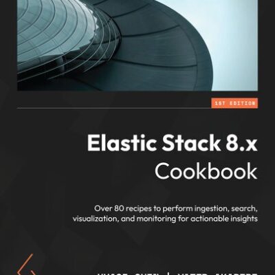 خرید و دانلود نسخه کامل کتاب Elastic Stack 8.x Cookbook: Over 80 recipes to perform ingestion, search, visualization, and monitoring for actionable insights