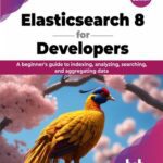 خرید و دانلود نسخه کامل کتاب Elasticsearch 8 for Developers: A beginner’s guide to indexing, analyzing, searching, and aggregating data,2nd edition