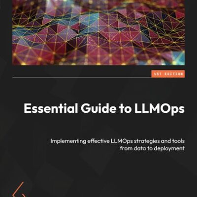 خرید و دانلود نسخه کامل کتاب Essential Guide to LLMOps: Implementing effective LLMOps strategies and tools from data to deployment