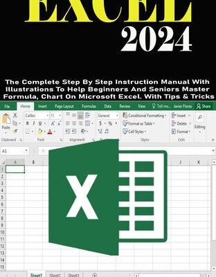 خرید و دانلود نسخه کامل کتاب EXCEL 2024: The Complete Step By Step Instruction Manual With Illustrations To Help Beginners And Seniors Master Formula, Chart On Microsoft Excel. With Tips & Tricks