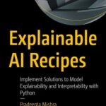 خرید و دانلود نسخه کامل کتاب Explainable AI Recipes: Implement Solutions to Model Explainability and Interpretability with Python