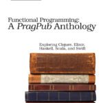 خرید و دانلود نسخه کامل کتاب Functional Programming: A PragPub Anthology: Exploring Clojure, Elixir, Haskell, Scala, and Swift
