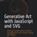 خرید و دانلود نسخه کامل کتاب Generative Art with JavaScript and SVG: Utilizing Scalable Vector Graphics and Algorithms for Creative Coding and Design