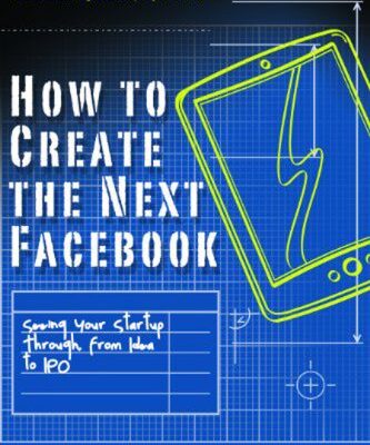 خرید و دانلود نسخه کامل کتاب How to Create the Next Facebook: Seeing Your Startup Through, from Idea to IPO