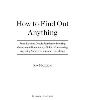 خرید و دانلود نسخه کامل کتاب How to Find Out Anything: From Extreme Google Searches to Scouring Government Documents, a Guide to Uncove ring Anything About Everyone and Everything