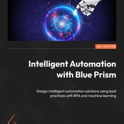 خرید و دانلود نسخه کامل کتاب Intelligent Automation with Blue Prism: Combine Machine Learning with RPA and become an IPA pioneer in your organization
