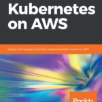 خرید و دانلود نسخه کامل کتاب Kubernetes on AWS: Deploy and manage production-ready Kubernetes clusters on AWS