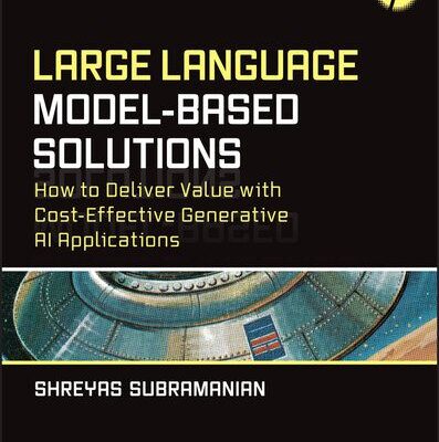 خرید و دانلود نسخه کامل کتاب Large Language Model-Based Solutions : HOW TO DELIVER VALUE WITH COST-EFFECTIVE GENERATIVE AI APPLICATIONS