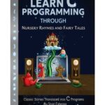 خرید و دانلود نسخه کامل کتاب Learn C Programming through Nursery Rhymes and Fairy Tales: Classic Stories Translated into C Programs