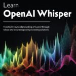 خرید و دانلود نسخه کامل کتاب Learn OpenAI Whisper: Transform your understanding of GenAI through robust and accurate speech processing solutions