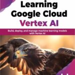 خرید و دانلود نسخه کامل کتاب Learning Google Cloud Vertex AI: Build, deploy, and manage machine learning models with Vertex AI