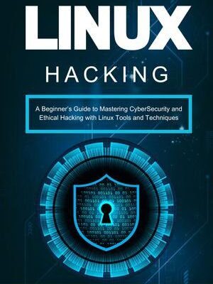 خرید و دانلود نسخه کامل کتاب Linux Hacking: A Beginner’s Guide to Mastering CyberSecurity and Ethical Hacking with Linux Tools and Techniques
