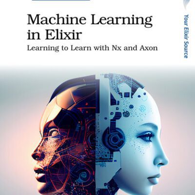 خرید و دانلود نسخه کامل کتاب Machine Learning in Elixir: Learning to Learn with Nx and Axon