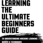 خرید و دانلود نسخه کامل کتاب Machine Learning: The Ultimate Beginners Guide: To Understanding Machine Learning Basics & Techniques