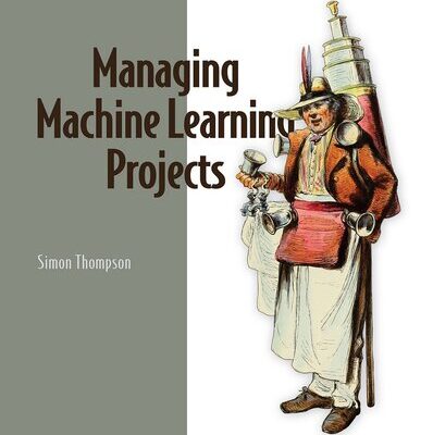 خرید و دانلود نسخه کامل کتاب Managing Machine Learning Projects: From design to deployment (Final Release)