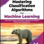 خرید و دانلود نسخه کامل کتاب Mastering Classification Algorithms for Machine Learning: Learn how to apply Classification algorithms for effective Machine Learning solutions