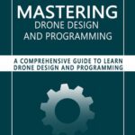 خرید و دانلود نسخه کامل کتاب Mastering Drone Design and Programming: A Comprehensive Guide to Learn Drone Design and Programming