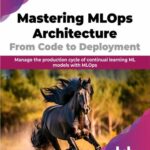 خرید و دانلود نسخه کامل کتاب Mastering MLOps Architecture: From Code to Deployment: Manage the production cycle of continual learning ML models with MLOps