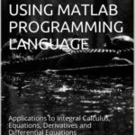 خرید و دانلود نسخه کامل کتاب Mathematical Methods Using Matlab Programming Language: Applications to Integral Calculus, Equations, Derivatives and Differential Equations