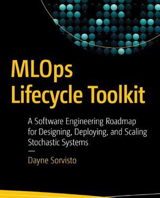 خرید و دانلود نسخه کامل کتاب MLOps Lifecycle Toolkit: A Software Engineering Roadmap for Designing, Deploying, and Scaling Stochastic Systems