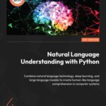 خرید و دانلود نسخه کامل کتاب Natural Language Understanding with Python: Combine natural language technology, deep learning, and large language models