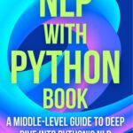 خرید و دانلود نسخه کامل کتاب NLP with Python book: A Middle-Level Guide To Deep Dive into Python’s NLP Toolkits and Libraries