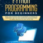 خرید و دانلود نسخه کامل کتاب Python Programming for Beginners: Basic Language from Absolute Beginners to Intermediate. Learn Easily and Fast Data Science and Web Development in a Simple and Practical Way Step-by-Step