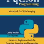 خرید و دانلود نسخه کامل کتاب Python Programming Workbook for Web Scraping: A Complete Hands-on Beginners Guide To Scraping, Crawling